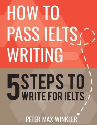 Peter Max Winkler - How to Pass IELTS Writing: 5 Steps to Write For IELTS, Häftad