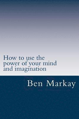 How to use the power of your mind and imagination: Strategic steps to using your mind and imagination to live the life of your dream 1