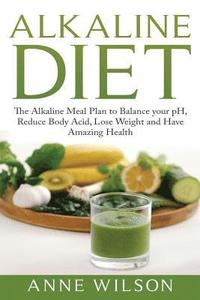 bokomslag Alkaline Diet: The Alkaline Meal Plan to Balance your pH, Reduce Body Acid, Lose Weight and Have Amazing Health
