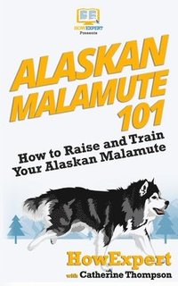 bokomslag Alaskan Malamute 101: How to Raise and Train Your Alaskan Malamute