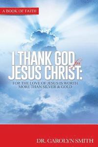 bokomslag I Thank God for Jesus Christ: For the love of Jesus is worth more than silver or gold