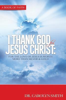 bokomslag I Thank God for Jesus Christ: For the love of Jesus is worth more than silver or gold