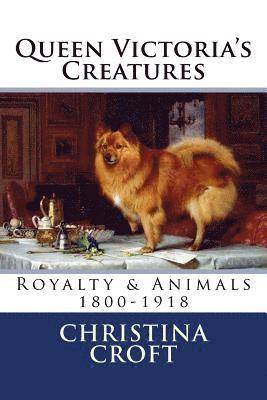 Queen Victoria's Creatures: Royalty & Animals in the Victorian Era 1