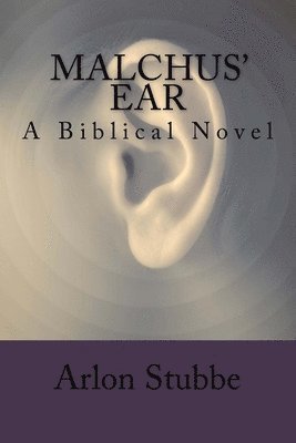 Malchus' Ear: a biblical novel 1