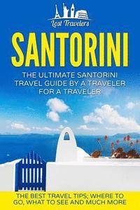 bokomslag Santorini: The Ultimate Santorini Travel Guide By A Traveler For A Traveler: The Best Travel Tips; Where To Go, What To See And Much More