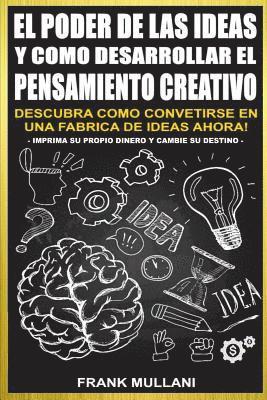 El Poder de Las Ideas y Como Desarrollar el Pensamiento Creativo: Descubra Como Convertirse en Una Fabrica de Ideas Ahora 1