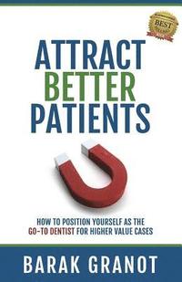 bokomslag Attract Better Patients: How To Position Yourself As The Go-To Dentist For Higher Value Cases
