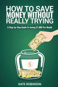 bokomslag How To Save Money Without Really Trying: A Step-by-Step Guide To Saving $1,000 Per Month