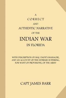 A Correct and Authentic Narrative of the Indian War in Florida: with Description of Maj. Dade's Massacre, and an Account of the Extreme Suffering, for 1