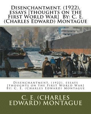 Disenchantment. (1922), essays [thoughts on the First World War] By: C. E. (Charles Edward) Montague 1