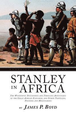 Stanley In Africa: The Wonderful Discoveries and Thrilling Adventures of the Great African Explorer, and Other Travelers, Pioneers and Mi 1