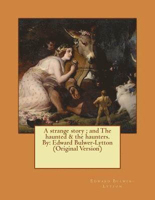 A strange story; and The haunted & the haunters. By: Edward Bulwer-Lytton (Original Version) 1