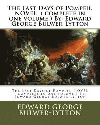 The Last Days of Pompeii. NOVEL ( complete in one volume ) By: Edward George Bulwer-Lytton 1