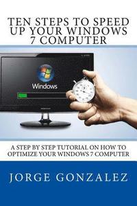 bokomslag Ten Steps To Speed Up Your Windows 7 Computer: A Step By Step Tutorial On How To Optimize Your Windows 7 Computer