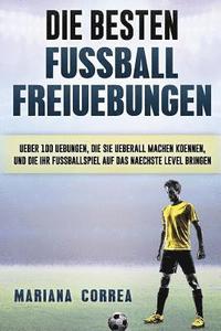 bokomslag Die BESTEN FUSSBALL FREIUEBUNGEN: UEBER 100 UEBUNGEN, DIE SIE UEBERALL MACHEN KOENNEN, UND DIE IHR FUSSBALLSPIEL AUF Das NAECHSTE LEVEL BRINGEN