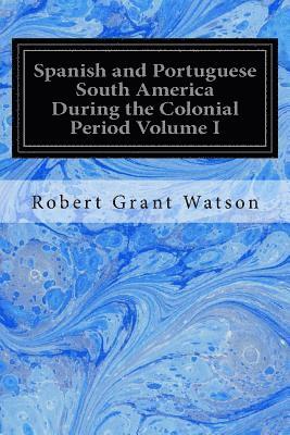 Spanish and Portuguese South America During the Colonial Period Volume I 1