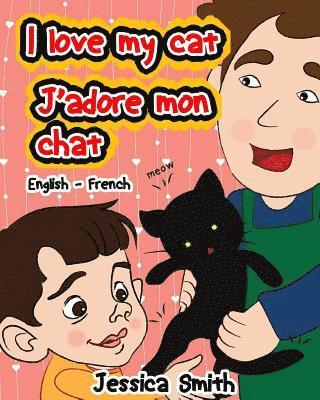 I Love My Cat - J'adore Mon Chat: English - French Children's Picture Book - stunning illustrations for an awesome and fun way to learn languages (Bil 1