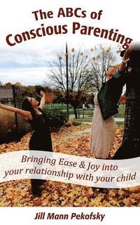 bokomslag The ABCs of Conscious Parenting: Bringing Ease and Joy into Your Relationship With Your Child