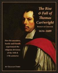 bokomslag The Rise and Fall of Thomas Cartwright Bishop of Chester 1634-1689: How his ancestors, family and friends experienced the religious divisions of the 1