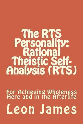 The RTS Personality: Rational Theistic Self-analysis (RTS): For Achieving Wholeness Here and in the Afterlife 1