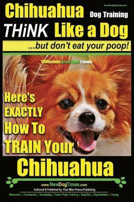 bokomslag Chihuahua Dog Training - Think Like a Dog...but Don't Eat Your Poop!: Chihuahua Breed Expert Training - Here's EXACTLY How to Train Your Chihuahua