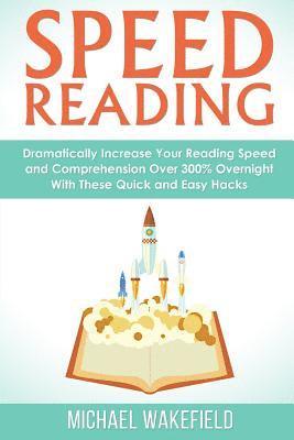 bokomslag Speed Reading: Dramatically Increase Your Reading Speed and Comprehension Over 300% Overnight With These Quick and Easy Hacks