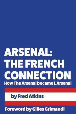 Fred Atkins - Arsenal: The French Connection: How The Arsenal became L'Arsenal, Häftad