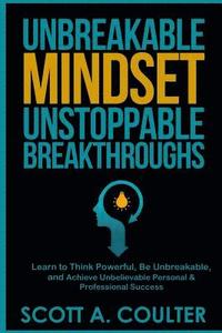 bokomslag Unbreakable Mindsest, Unstoppable Breakthroughs: Learn to Think Powerful, Be Unbreakable, and Achieve Unbelievable Personal & Professional Success