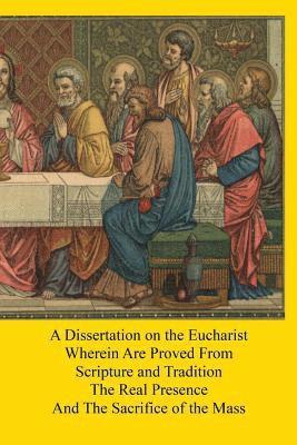 bokomslag A Dissertation on the Eucharist: Wherein Are Proved From Scripture and Tradition The Real Presence And The Sacrifice of the Mass