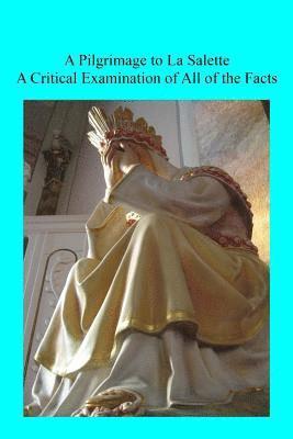 A Pilgrimage to La Salette: A Critical Examination of All of the Facts 1