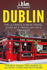 bokomslag Dublin: The Ultimate Dublin Travel Guide By A Traveler For A Traveler: The Best Travel Tips; Where To Go, What To See And Much More