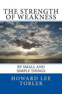 The Strength of Weakness: By Small and Simple Things 1