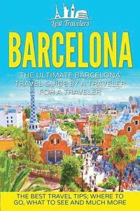 bokomslag Barcelona: The Ultimate Barcelona Travel Guide By A Traveler For A Traveler: The Best Travel Tips: Where To Go, What To See And M