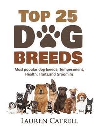 bokomslag Top 25 Dog Breeds: Most Popular Dog Breeds: Temperament, Health, Traits, Grooming