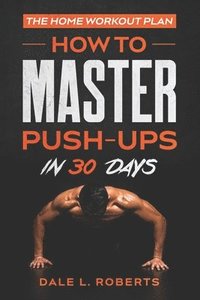 bokomslag The Home Workout Plan: How to Master Push-Ups in 30 Days