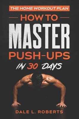 bokomslag The Home Workout Plan: How to Master Push-Ups in 30 Days