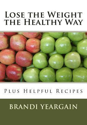Brandi L. Yeargain - Lose the Weight the Healthy Way: Plus Helpful Recipes, Häftad
