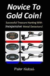 bokomslag Novice To Gold Coin: : Successful Treasure Hunting With Inexpensive Metal Detectors