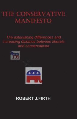 Robert J. Firth - The Conservative Manifesto: The Astnishing Differences and distances between Liberals and Conservatives, Häftad