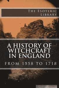 bokomslag A History of Witchcraft in England from 1558 to 1718 (The Esoteric Library)