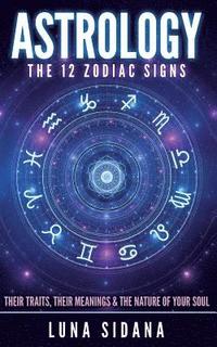 bokomslag Astrology: The 12 Zodiac Signs: Their Traits, Their Meanings & the Nature of Your Soul