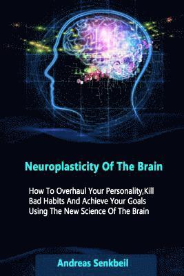 bokomslag Neuroplasticity Of The Brain: How To Overhaul Your Personality, Kill Bad Habits And Achieve Your Goals Using The New Science Of The Brain
