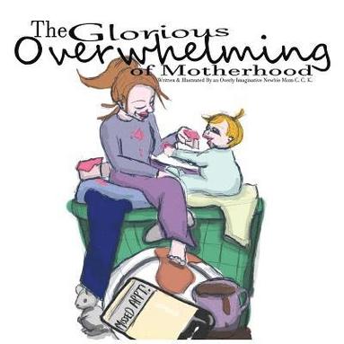 bokomslag The Glorious Overwhelming of Motherhood: Written and Illustrated By An Overly Imaginative Newbie Mom