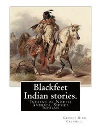 bokomslag Blackfeet Indian stories. By: George Bird Grinnell (September 20, 1849 - April 11, 1938): Indians of North America, Siksika Indians