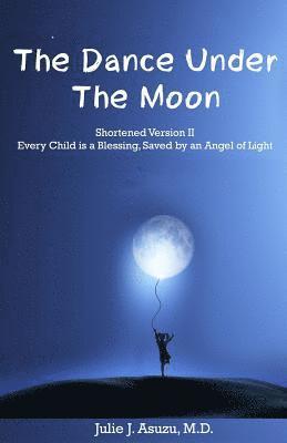 bokomslag The Dance Under The Moon: Shortened Version II: Every Child is a Blessing, Saved by an Angel of Light