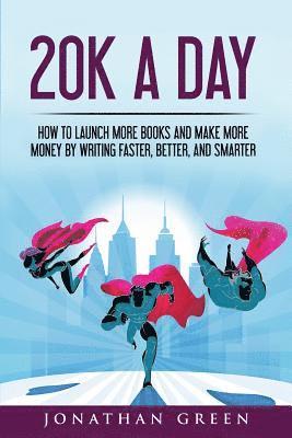 Jonathan Green - 20K a Day: How to Launch More Books and Make More Money by Writing Faster, Better and Smarter, Häftad