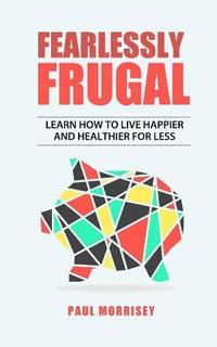 bokomslag Fearlessly Frugal: Learn How to Live Happier and Healthier for Less