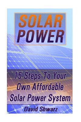 Solar Power: 15 Steps To Your Own Affordable Solar Power System: (Energy Independence, Lower Bills & Off Grid Living) 1