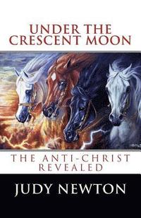 bokomslag Under The Crescent Moon: The Anti-Christ Revealed