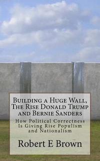 bokomslag Building a Huge Wall, The Rise Donald Trump and Bernie Sanders: How Political Correctness Is Giving Rise Populism and Nationalism